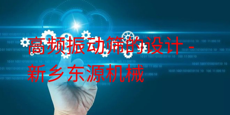高頻振動篩的設計 - 新鄉(xiāng)東源機械