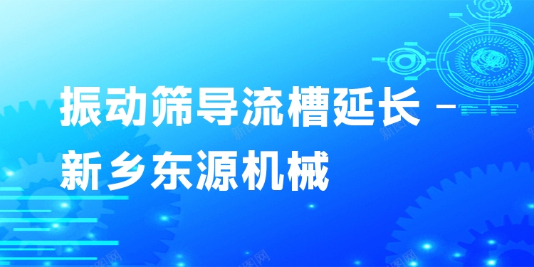 振動篩導流槽延長 - 新鄉(xiāng)東源機械