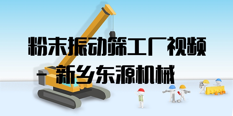 粉末振動(dòng)篩工廠視頻 - 新鄉(xiāng)東源機(jī)械