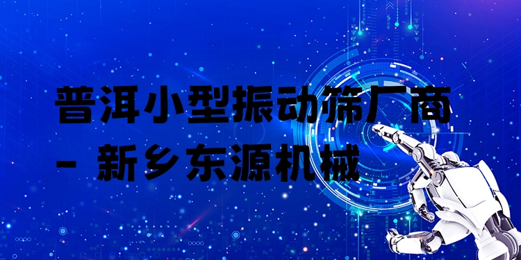 普洱小型振動(dòng)篩廠商 - 新鄉(xiāng)東源機(jī)械