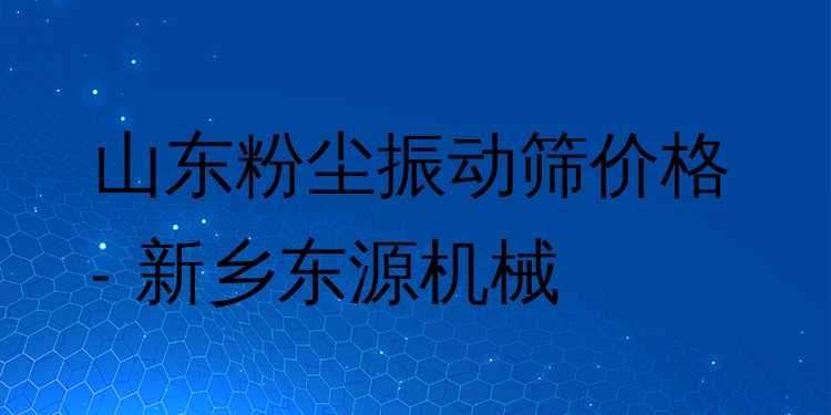 山東粉塵振動篩價格 - 新鄉(xiāng)東源機(jī)械