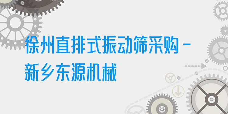 徐州直排式振動篩采購 - 新鄉(xiāng)東源機械