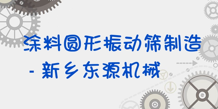 涂料圓形振動篩制造 - 新鄉(xiāng)東源機械