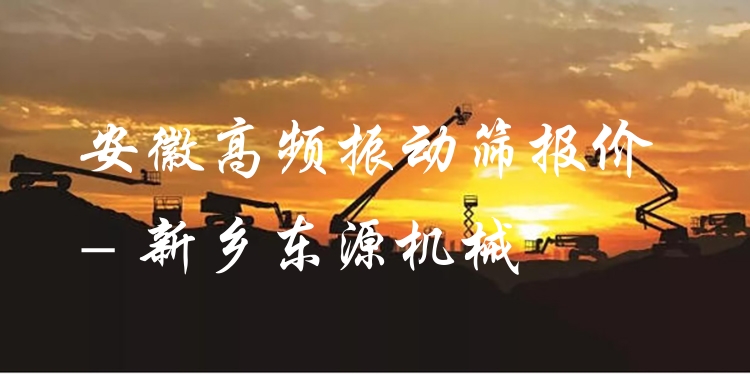 安徽高頻振動(dòng)篩報(bào)價(jià) - 新鄉(xiāng)東源機(jī)械