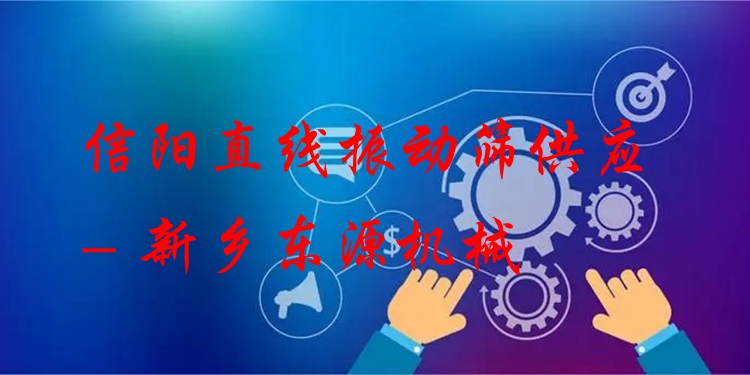 信陽直線振動篩供應(yīng) - 新鄉(xiāng)東源機(jī)械