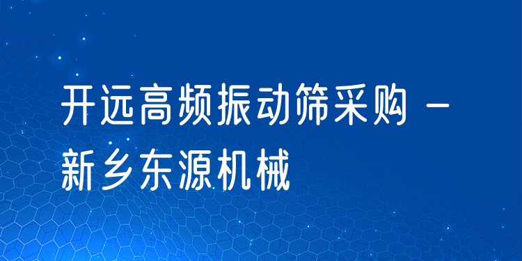 開遠(yuǎn)高頻振動篩采購 - 新鄉(xiāng)東源機械