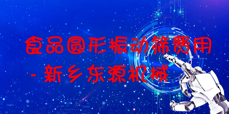 食品圓形振動篩費用 - 新鄉(xiāng)東源機械