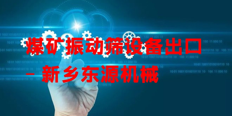 煤礦振動(dòng)篩設(shè)備出口 - 新鄉(xiāng)東源機(jī)械