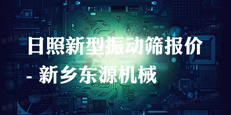 日照新型振動(dòng)篩報(bào)價(jià) - 新鄉(xiāng)東源機(jī)械