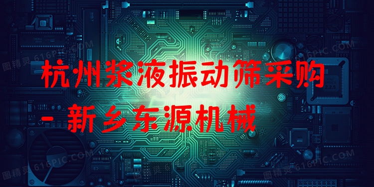 杭州漿液振動篩采購 - 新鄉(xiāng)東源機(jī)械