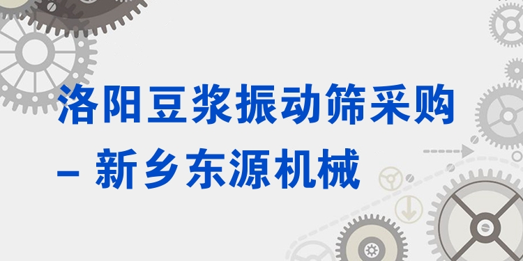洛陽豆?jié){振動篩采購 - 新鄉(xiāng)東源機械