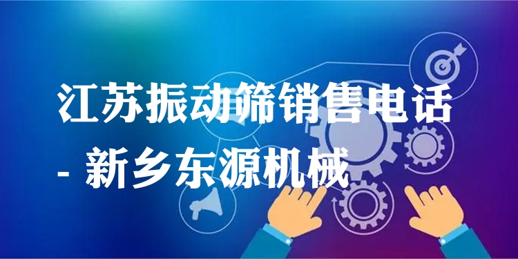 江蘇振動(dòng)篩銷(xiāo)售電話 - 新鄉(xiāng)東源機(jī)械