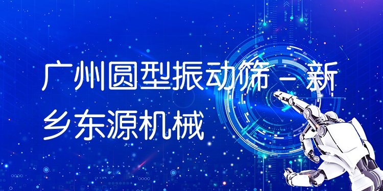 廣州圓型振動篩 - 新鄉(xiāng)東源機(jī)械