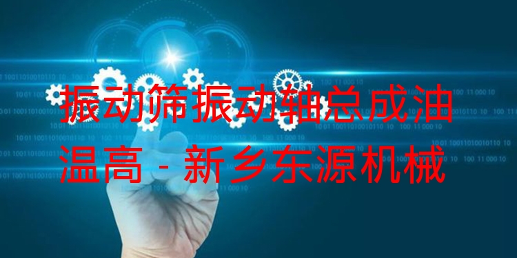 振動篩振動軸總成油溫高 - 新鄉(xiāng)東源機(jī)械