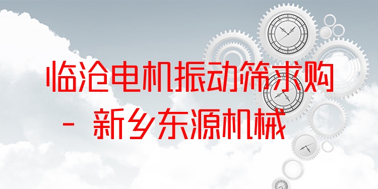 臨滄電機(jī)振動篩求購 - 新鄉(xiāng)東源機(jī)械