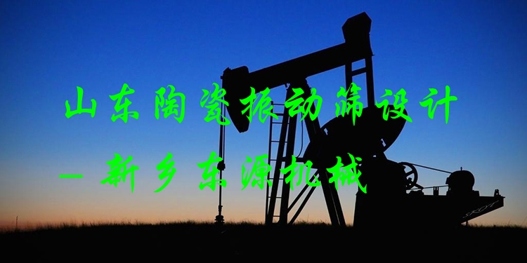 山東陶瓷振動篩設計 - 新鄉(xiāng)東源機械