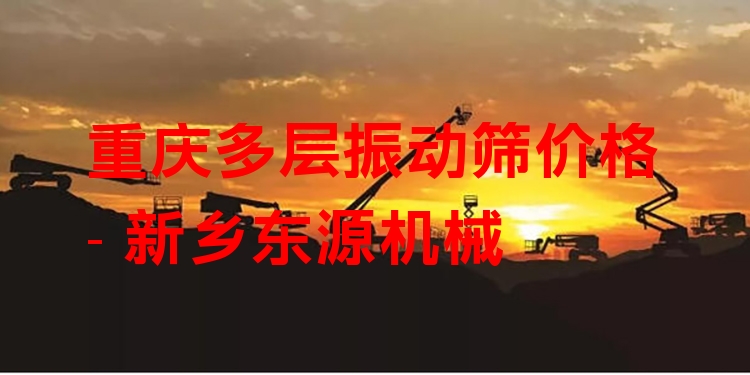重慶多層振動(dòng)篩價(jià)格 - 新鄉(xiāng)東源機(jī)械