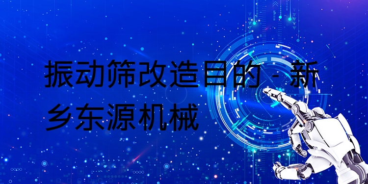 振動篩改造目的 - 新鄉(xiāng)東源機(jī)械