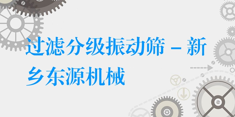 過(guò)濾分級(jí)振動(dòng)篩 - 新鄉(xiāng)東源機(jī)械