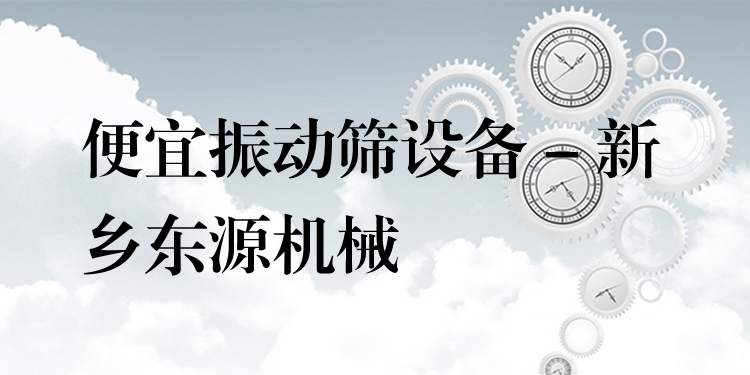 便宜振動篩設(shè)備 - 新鄉(xiāng)東源機械