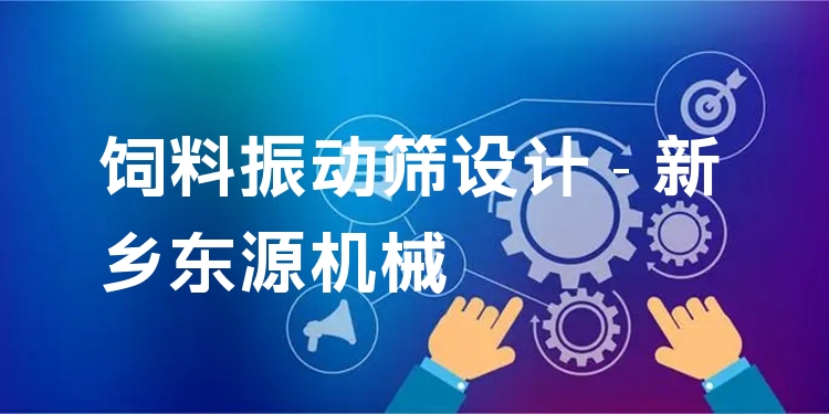 飼料振動篩設(shè)計 - 新鄉(xiāng)東源機械