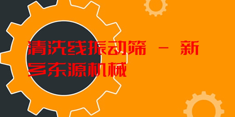 清洗線振動篩 - 新鄉(xiāng)東源機械