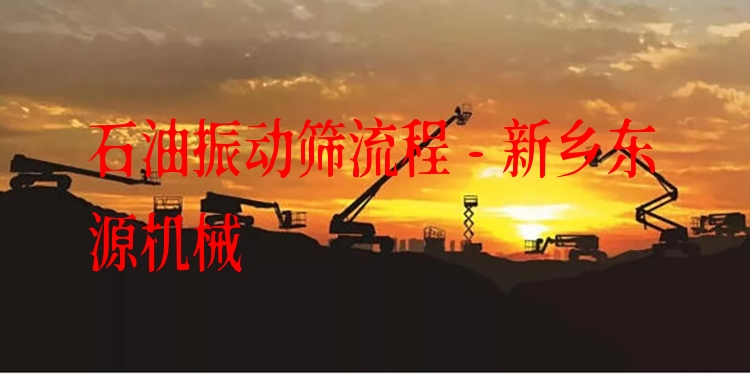 石油振動篩流程 - 新鄉(xiāng)東源機械