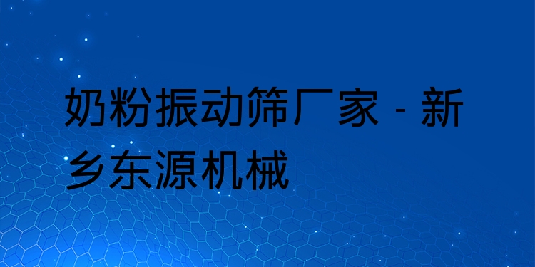 奶粉振動篩廠家 - 新鄉(xiāng)東源機(jī)械