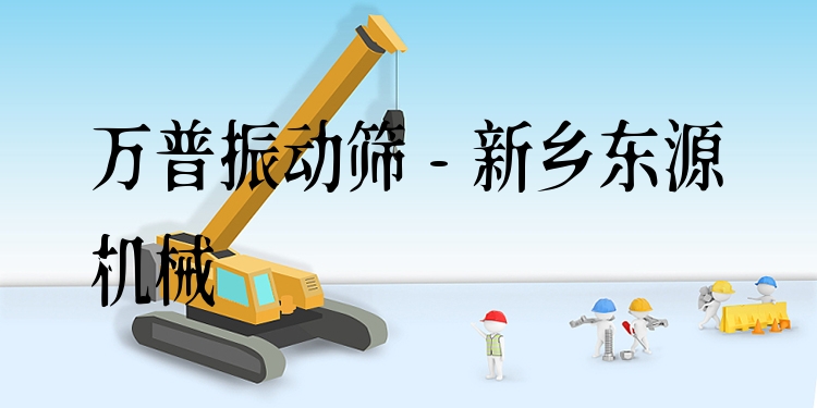 萬普振動篩 - 新鄉(xiāng)東源機械