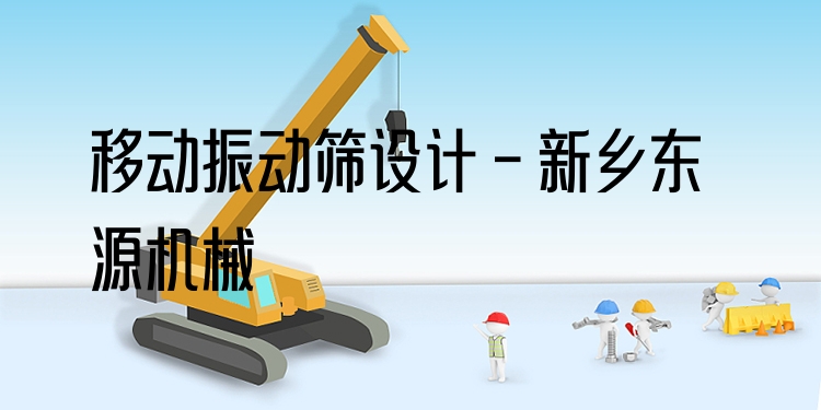 移動振動篩設(shè)計 - 新鄉(xiāng)東源機械