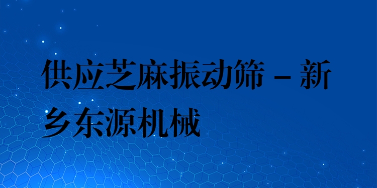 供應(yīng)芝麻振動篩 - 新鄉(xiāng)東源機(jī)械