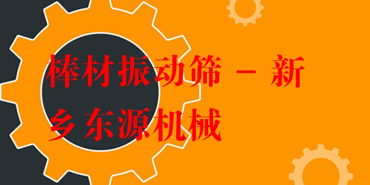棒材振動篩 - 新鄉(xiāng)東源機械