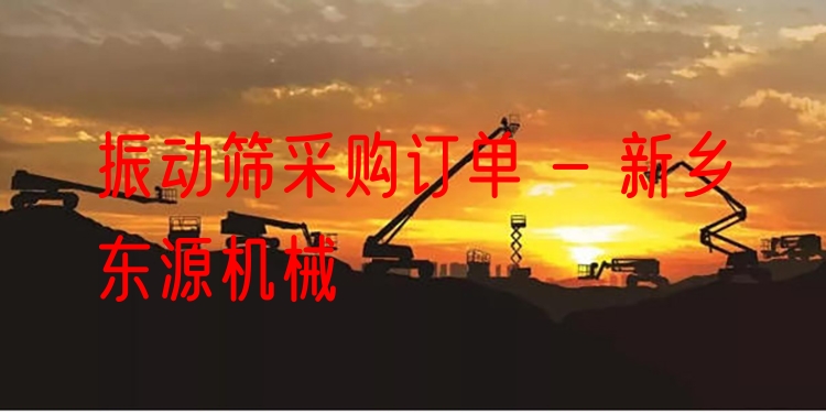 振動篩采購訂單 - 新鄉(xiāng)東源機(jī)械