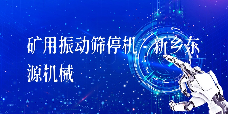 礦用振動(dòng)篩停機(jī) - 新鄉(xiāng)東源機(jī)械
