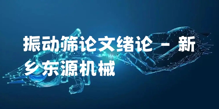 振動(dòng)篩論文緒論 - 新鄉(xiāng)東源機(jī)械