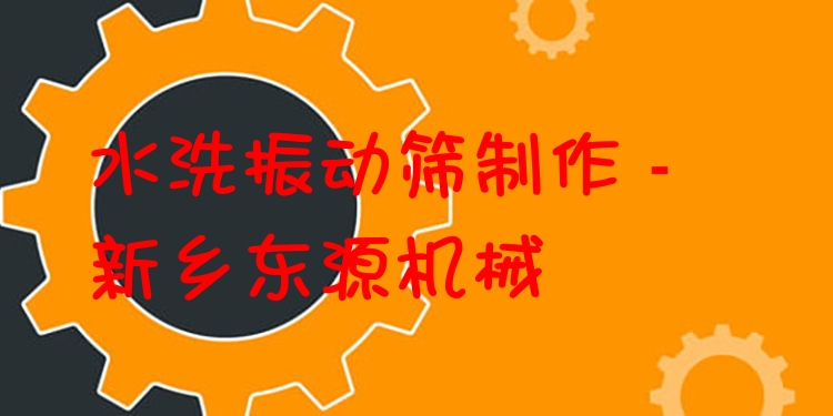 水洗振動篩制作 - 新鄉(xiāng)東源機械
