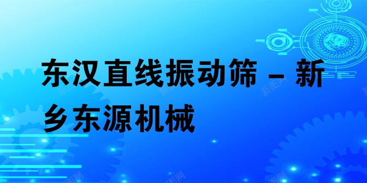 東漢直線振動篩 - 新鄉(xiāng)東源機械