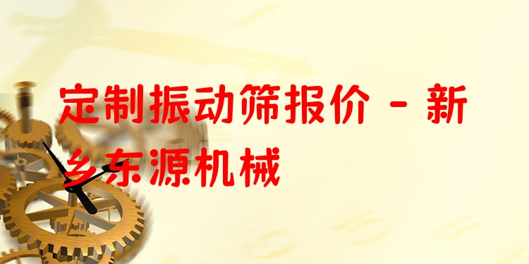 定制振動篩報(bào)價(jià) - 新鄉(xiāng)東源機(jī)械