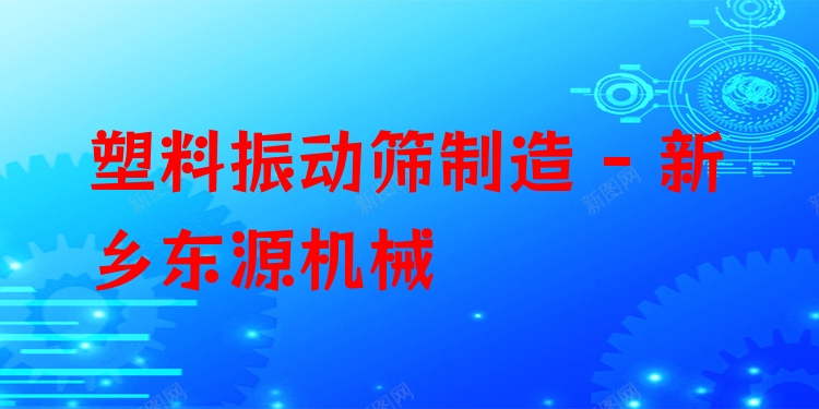 塑料振動篩制造 - 新鄉(xiāng)東源機械