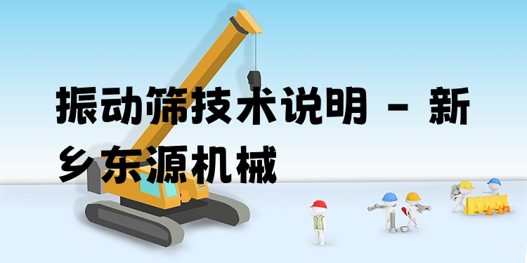 振動篩技術(shù)說明 - 新鄉(xiāng)東源機(jī)械