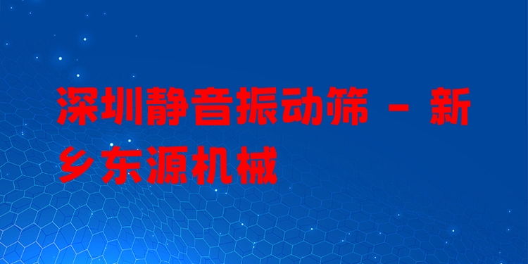 深圳靜音振動篩 - 新鄉(xiāng)東源機(jī)械