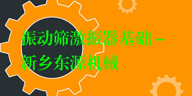 振動篩激振器基礎(chǔ) - 新鄉(xiāng)東源機(jī)械
